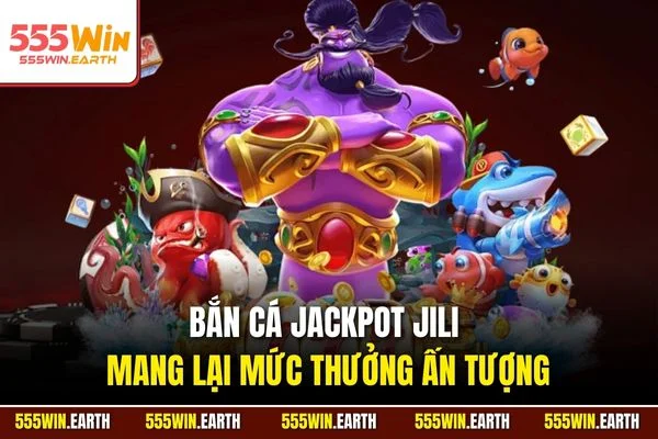 Bắn cá Jackpot Jili mang lại mức thưởng ấn tượng