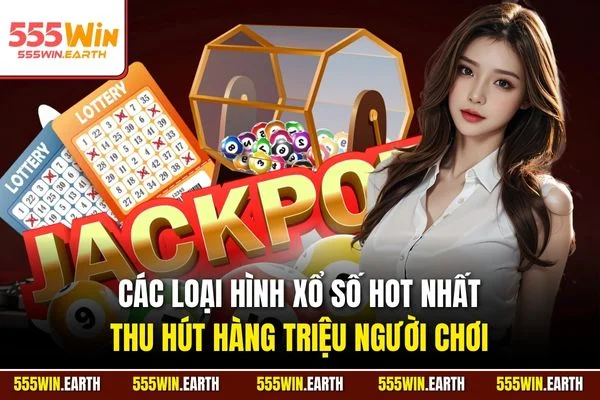 Các loại hình xổ số hot nhất, thu hút hàng triệu người chơi