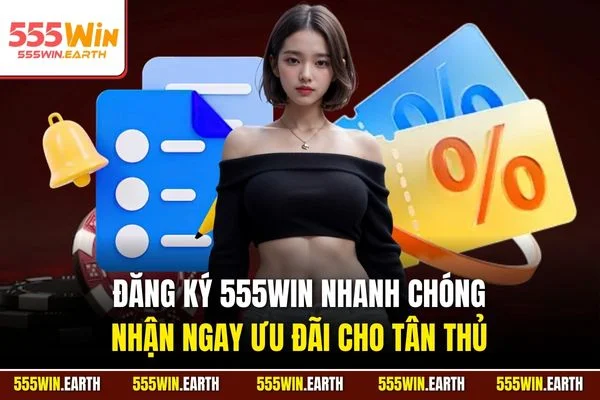 Đăng ký 555WIN nhanh chóng, nhận ngay ưu đãi cho tân thủ