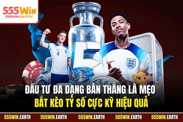 Đầu tư đa dạng bàn thắng là mẹo bắt kèo tỷ số cực kỳ hiệu quả