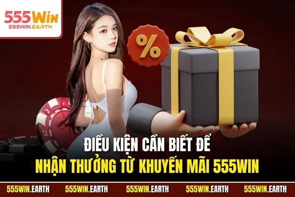Điều kiện cần biết để nhận thưởng từ khuyến mãi 555WIN