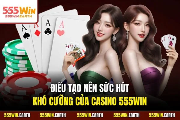 Điều tạo nên sức hút khó cưỡng của Casino 555WIN