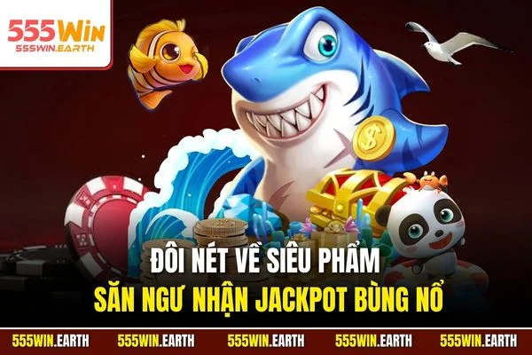 Đôi nét về siêu phẩm săn ngư nhận Jackpot bùng nổ