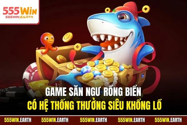 Game săn ngư rồng biển có hệ thống thưởng siêu khổng lồ
