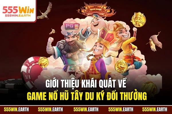 Giới thiệu khái quát về game nổ hũ Tây Du Ký đổi thưởng