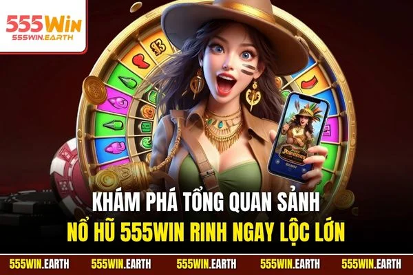 Khám phá tổng quan sảnh Nổ hũ 555WIN rinh ngay lộc lớn