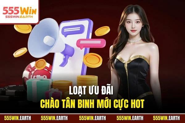 Loạt ưu đãi chào tân binh mới cực hot