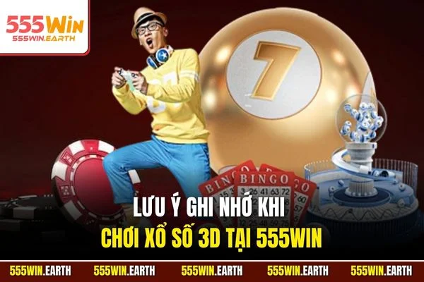 Lưu ý ghi nhớ khi chơi xổ số 3D tại 555Win