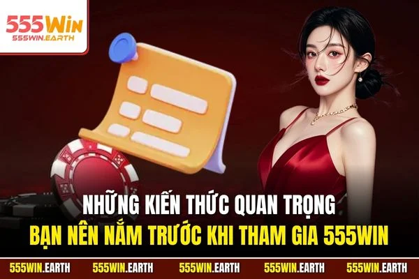Những kiến thức quan trọng bạn nên nắm trước khi tham gia 555WIN