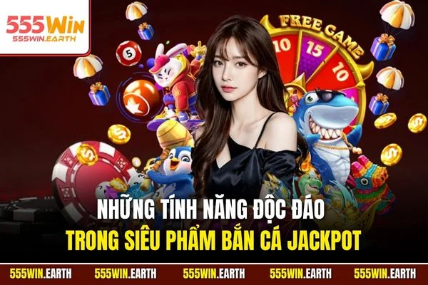 Những tính năng độc đáo trong siêu phẩm bắn cá Jackpot