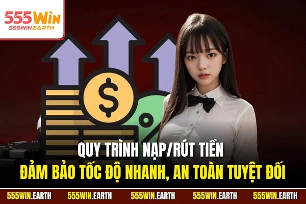 Quy trình nạp/rút tiền đảm bảo tốc độ nhanh, an toàn tuyệt đối
