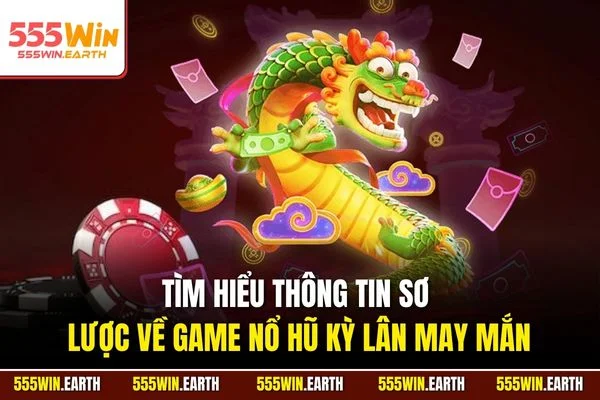 Tìm hiểu thông tin sơ lược về game nổ hũ Kỳ Lân May Mắn