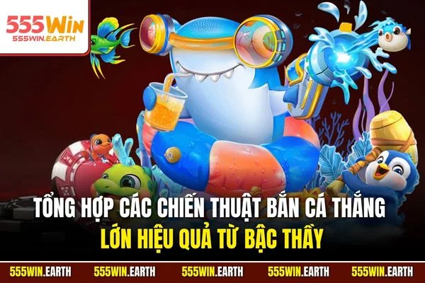 Tổng hợp các chiến thuật bắn cá thắng lớn hiệu quả từ bậc thầy
