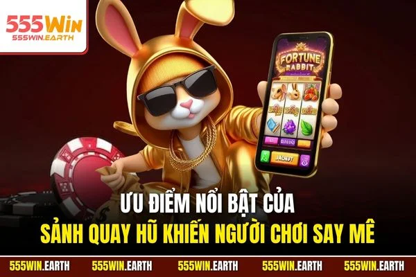 Ưu điểm nổi bật của sảnh quay hũ khiến người chơi say mê