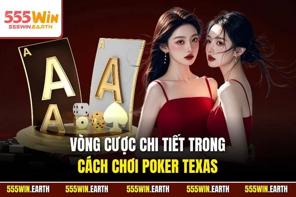 Vòng cược chi tiết trong cách chơi Poker Texas