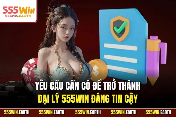Yêu cầu cần có để trở thành đại lý 555WIN đáng tin cậy